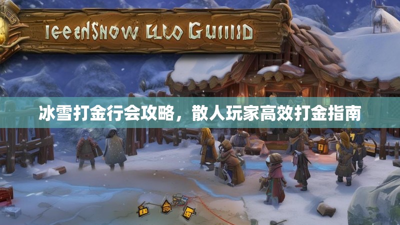 冰雪打金行会攻略，散人玩家高效打金指南