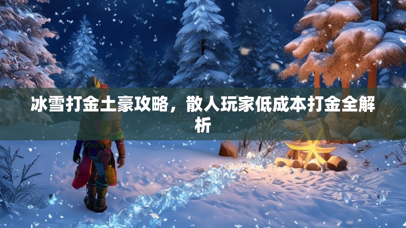 冰雪打金土豪攻略，散人玩家低成本打金全解析