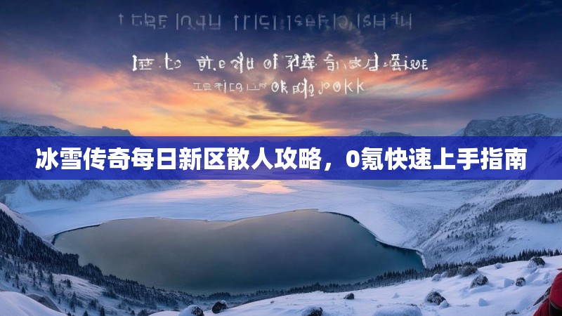 冰雪传奇每日新区散人攻略，0氪快速上手指南