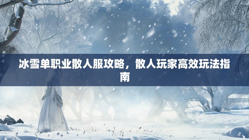 冰雪单职业散人服攻略，散人玩家高效玩法指南
