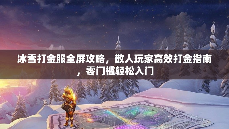 冰雪打金服全屏攻略，散人玩家高效打金指南，零门槛轻松入门