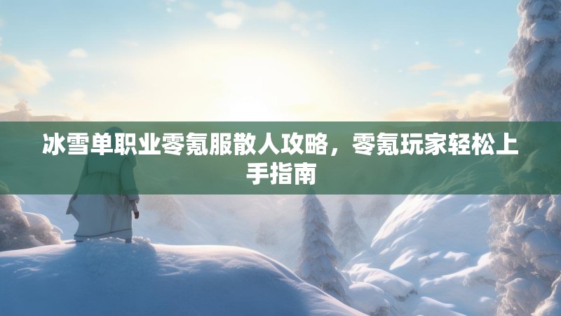冰雪单职业零氪服散人攻略，零氪玩家轻松上手指南