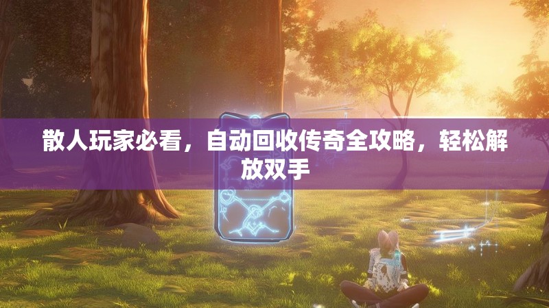 散人玩家必看，自动回收传奇全攻略，轻松解放双手