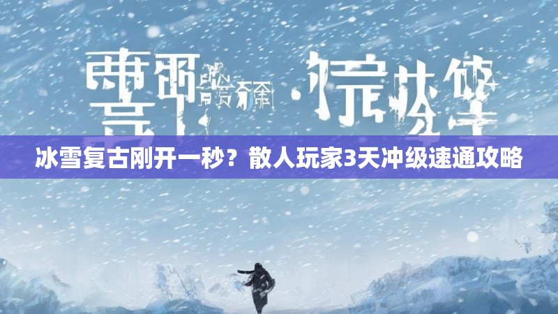 冰雪复古刚开一秒？散人玩家3天冲级速通攻略