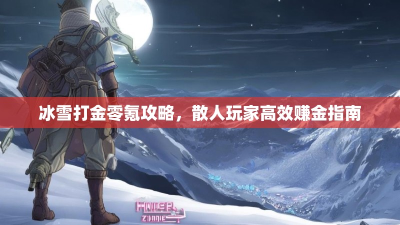冰雪打金零氪攻略，散人玩家高效赚金指南