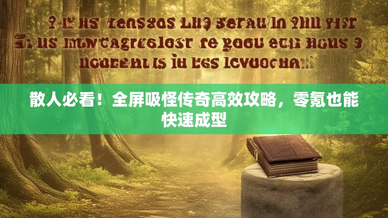 散人必看！全屏吸怪传奇高效攻略，零氪也能快速成型