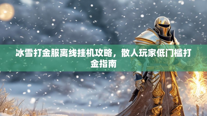 冰雪打金服离线挂机攻略，散人玩家低门槛打金指南