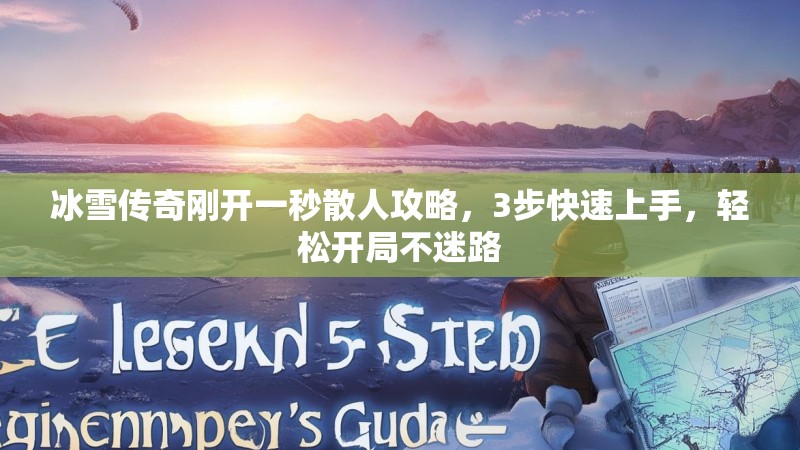 冰雪传奇刚开一秒散人攻略，3步快速上手，轻松开局不迷路