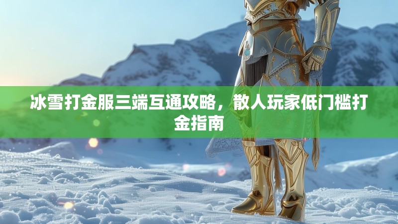 冰雪打金服三端互通攻略，散人玩家低门槛打金指南