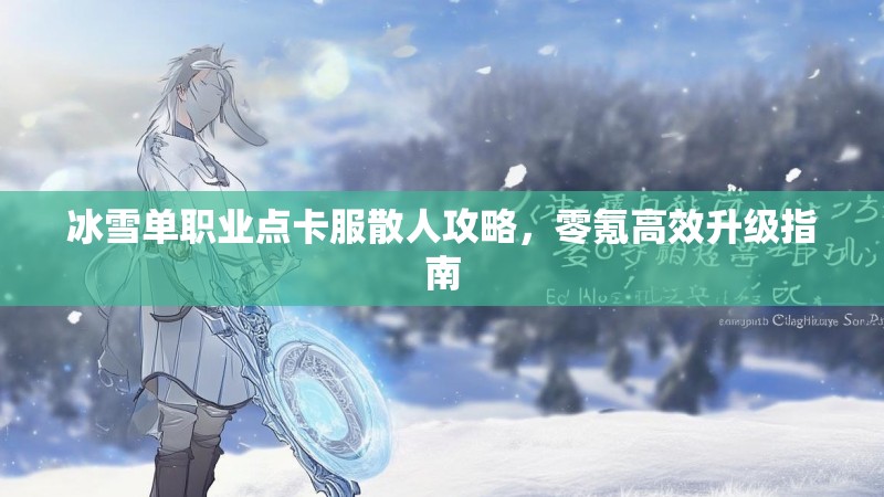 冰雪单职业点卡服散人攻略，零氪高效升级指南