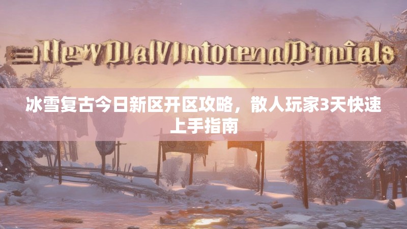 冰雪复古今日新区开区攻略，散人玩家3天快速上手指南