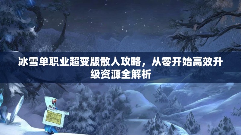 冰雪单职业超变版散人攻略，从零开始高效升级资源全解析