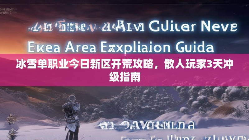 冰雪单职业今日新区开荒攻略，散人玩家3天冲级指南