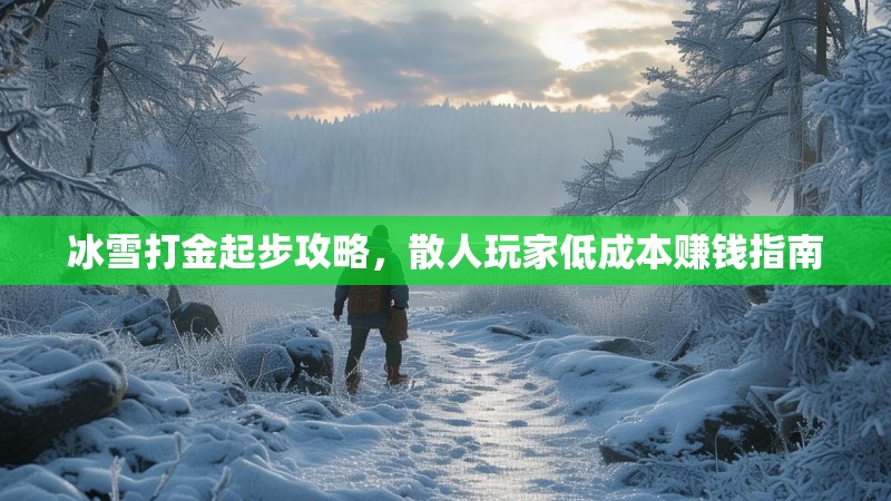 冰雪打金起步攻略，散人玩家低成本赚钱指南