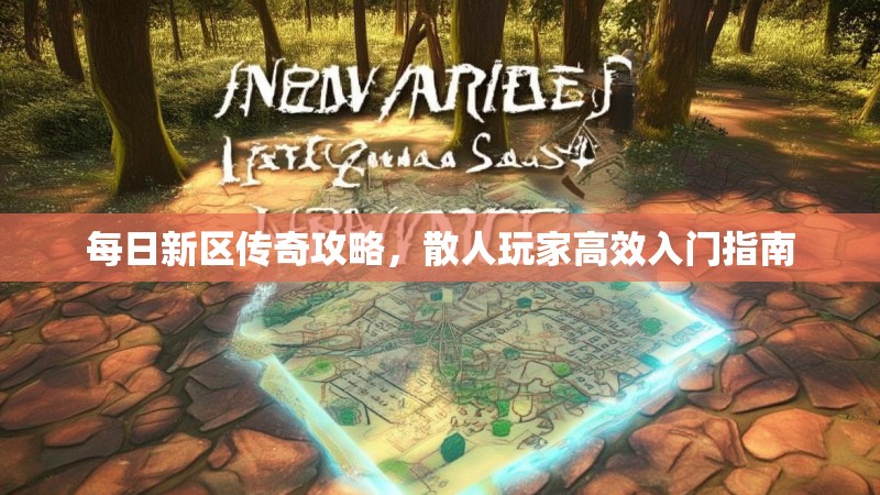 每日新区传奇攻略，散人玩家高效入门指南