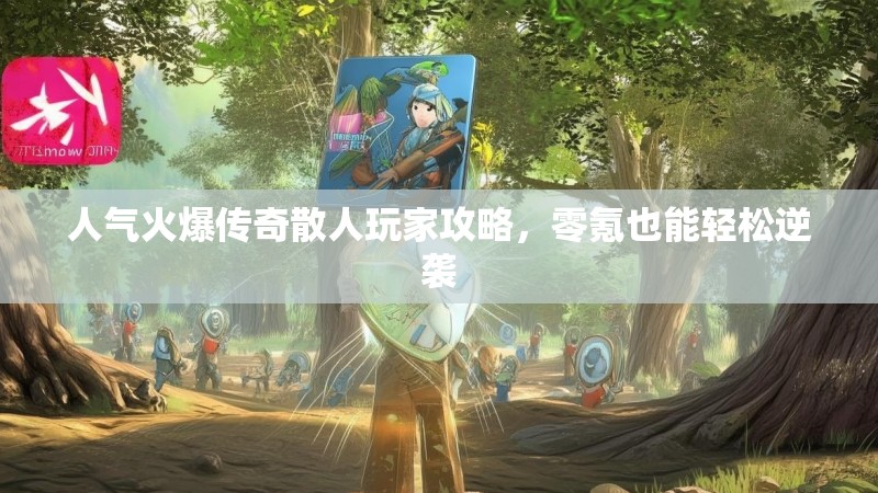 人气火爆传奇散人玩家攻略,零氪也能轻松逆袭 人气火爆传奇散人玩家攻略,零氪也能轻松逆袭