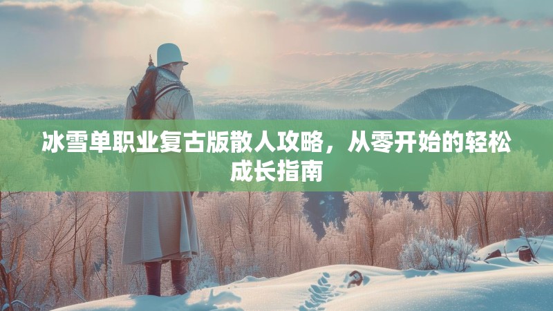 冰雪单职业复古版散人攻略，从零开始的轻松成长指南