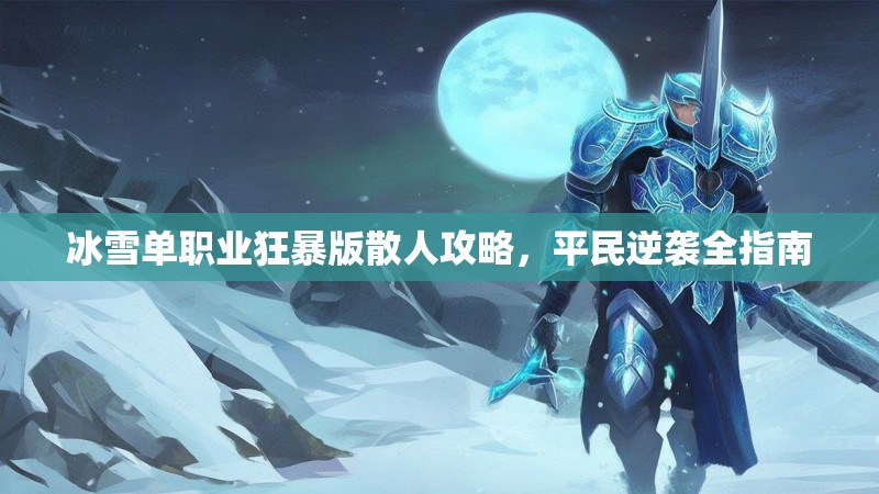 冰雪单职业狂暴版散人攻略,平民逆袭全指南 冰雪单职业狂暴版散人攻略,平民逆袭全指南