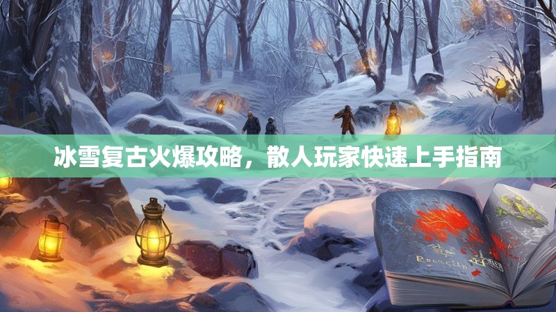 冰雪复古火爆攻略，散人玩家快速上手指南