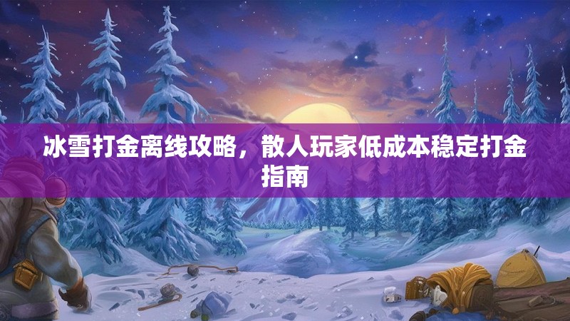 冰雪打金离线攻略，散人玩家低成本稳定打金指南