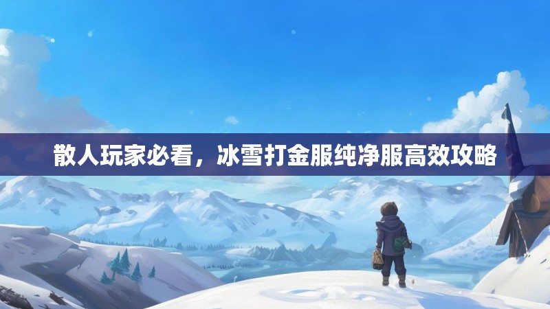 散人玩家必看，冰雪打金服纯净服高效攻略