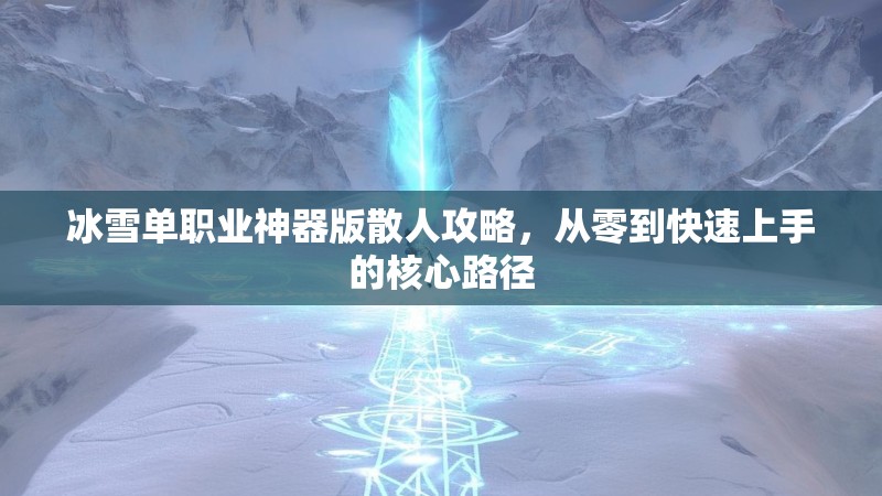 冰雪单职业神器版散人攻略，从零到快速上手的核心路径