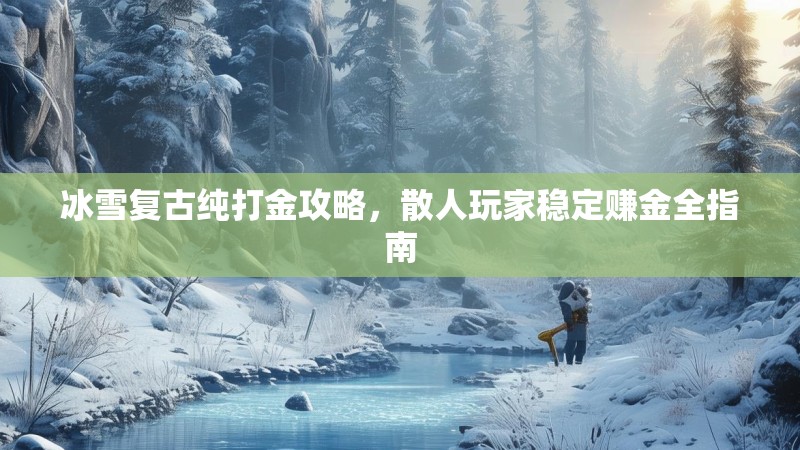 冰雪复古纯打金攻略，散人玩家稳定赚金全指南