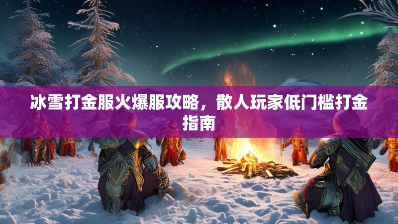 冰雪打金服火爆服攻略，散人玩家低门槛打金指南