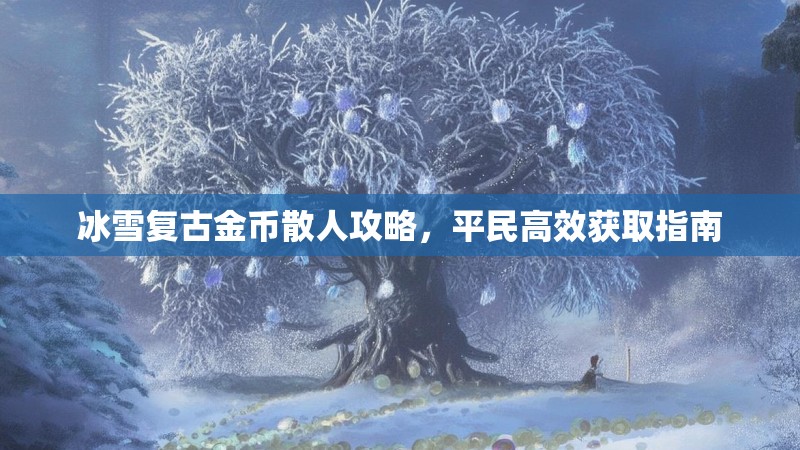 冰雪复古金币散人攻略，平民高效获取指南