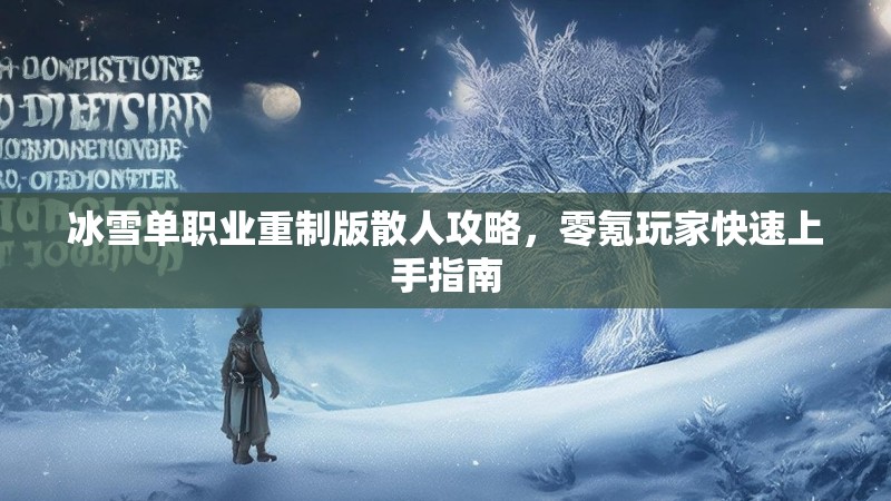 冰雪单职业重制版散人攻略，零氪玩家快速上手指南