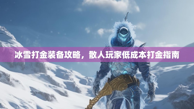 冰雪打金装备攻略，散人玩家低成本打金指南