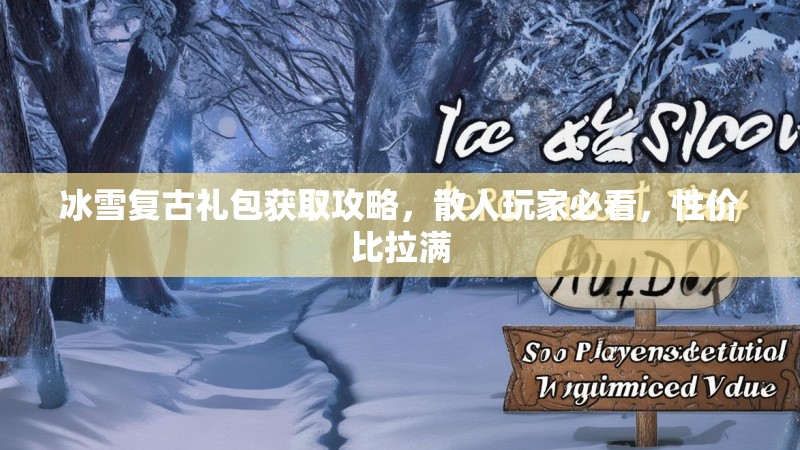 冰雪复古礼包获取攻略，散人玩家必看，性价比拉满