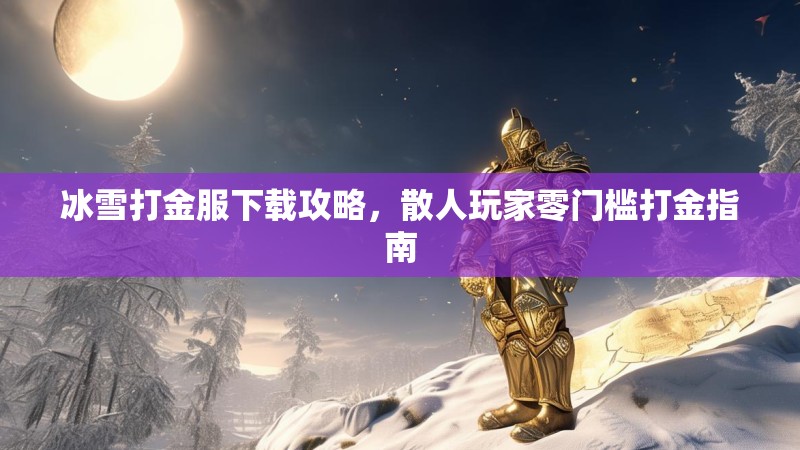冰雪打金服下载攻略，散人玩家零门槛打金指南