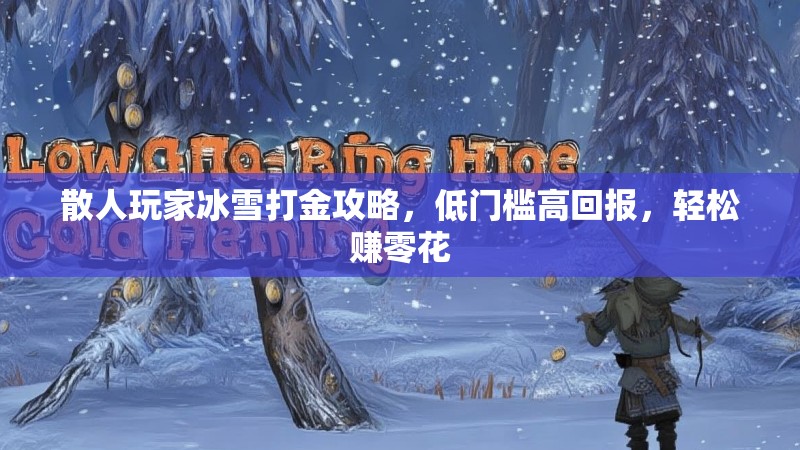 散人玩家冰雪打金攻略,低门槛高回报,轻松赚零花 散人玩家冰雪打金攻略,低门槛高回报,轻松赚零花