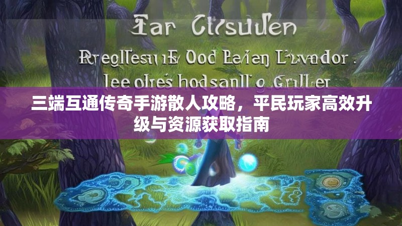 三端互通传奇手游散人攻略，平民玩家高效升级与资源获取指南