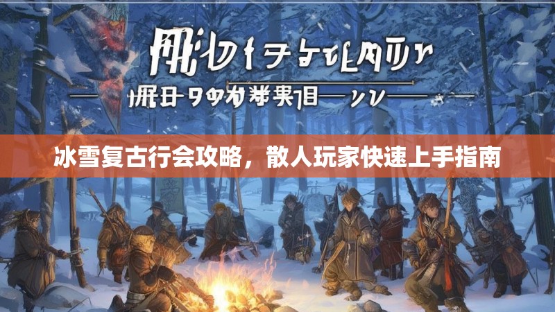 冰雪复古行会攻略，散人玩家快速上手指南