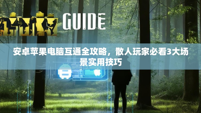 安卓苹果电脑互通全攻略，散人玩家必看3大场景实用技巧