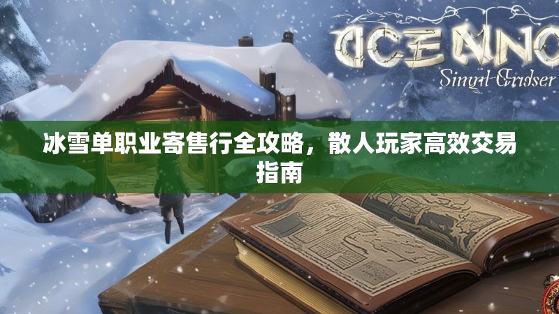 冰雪单职业寄售行全攻略，散人玩家高效交易指南