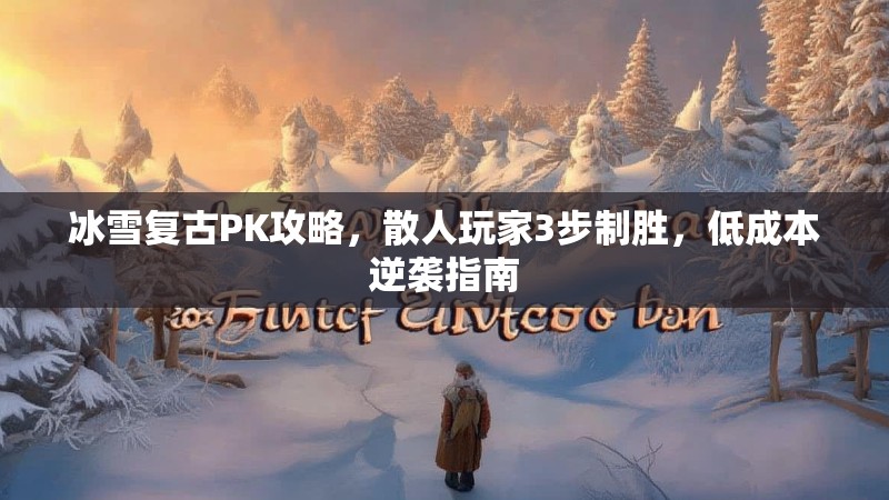 冰雪复古PK攻略，散人玩家3步制胜，低成本逆袭指南
