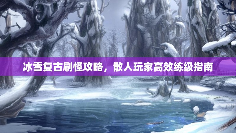 冰雪复古刷怪攻略，散人玩家高效练级指南