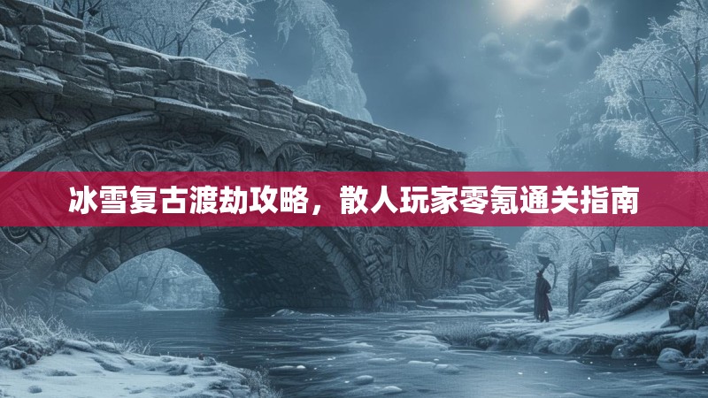 冰雪复古渡劫攻略，散人玩家零氪通关指南