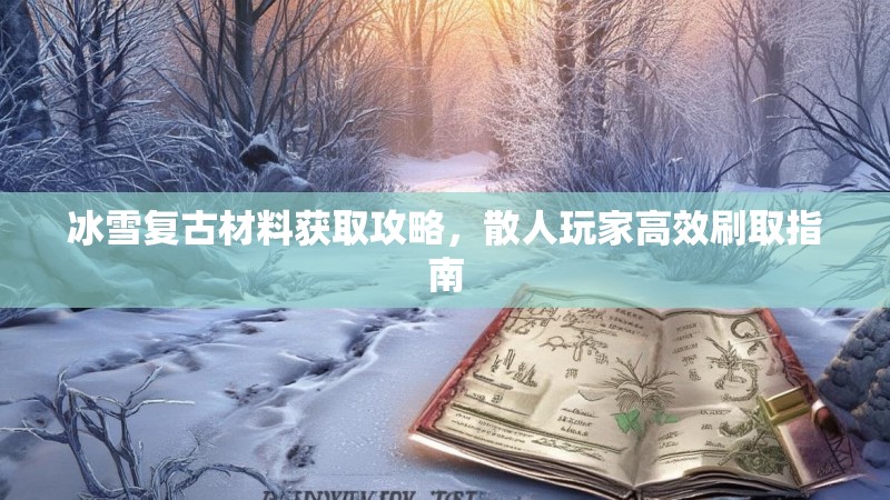 冰雪复古材料获取攻略，散人玩家高效刷取指南