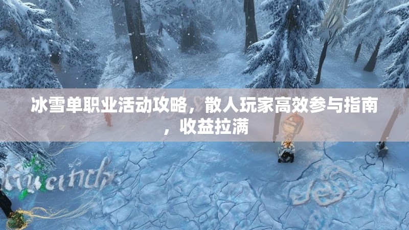 冰雪单职业活动攻略，散人玩家高效参与指南，收益拉满