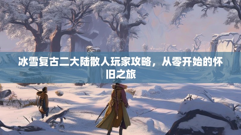 冰雪复古二大陆散人玩家攻略，从零开始的怀旧之旅