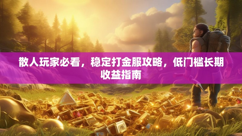 散人玩家必看，稳定打金服攻略，低门槛长期收益指南