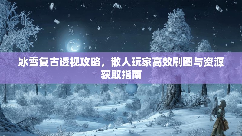 冰雪复古透视攻略，散人玩家高效刷图与资源获取指南