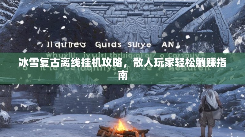 冰雪复古离线挂机攻略，散人玩家轻松躺赚指南