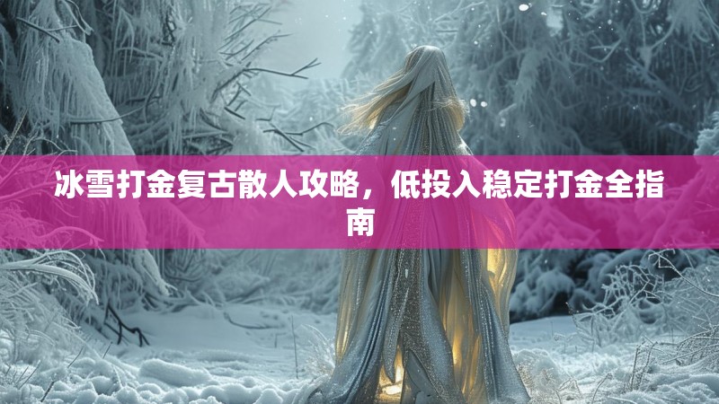 冰雪打金复古散人攻略，低投入稳定打金全指南