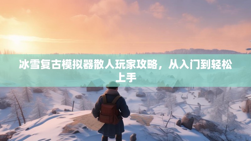 冰雪复古模拟器散人玩家攻略，从入门到轻松上手