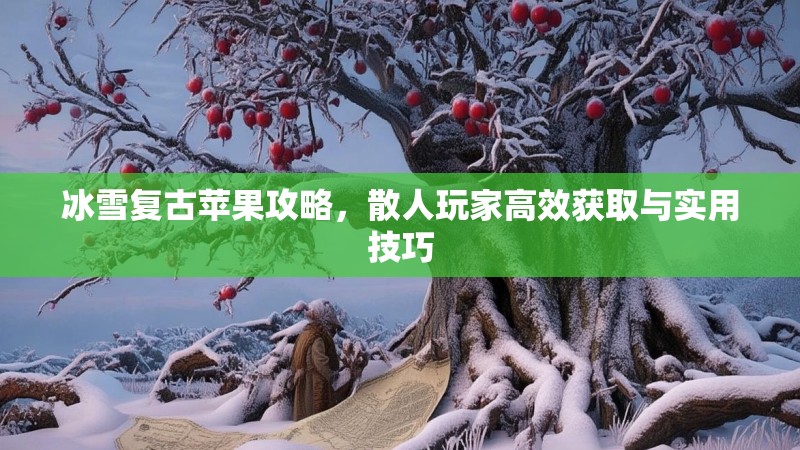 冰雪复古苹果攻略，散人玩家高效获取与实用技巧